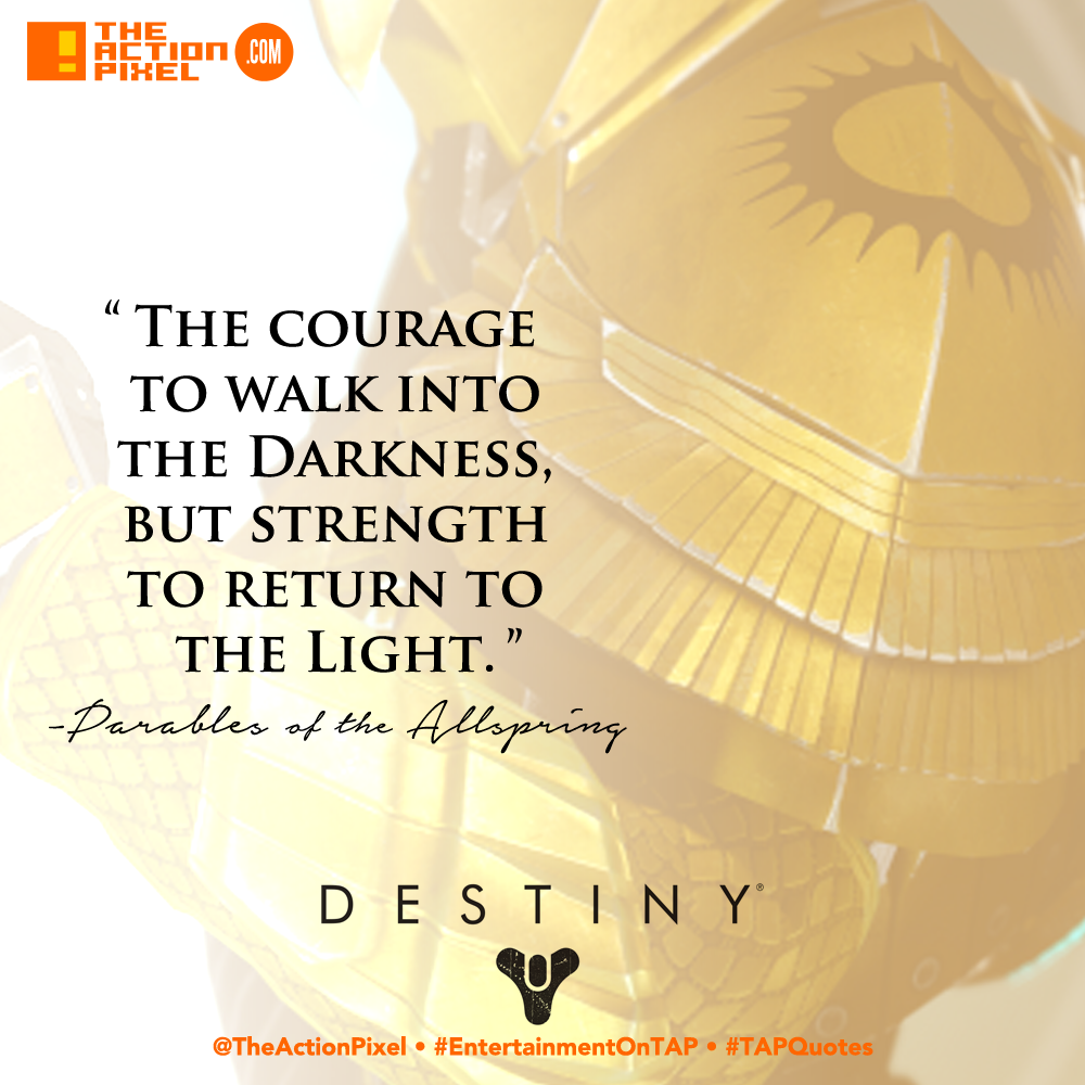 tap quotes, quote,quotes,destiny,halo,bungie, allspring,parables, the courage to walk into the darkness, but the strength to return to the light, the action pixel, entertainment on tap