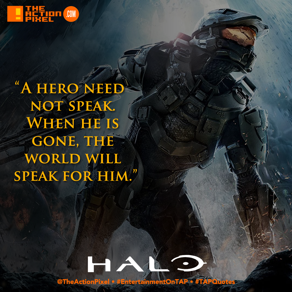 a hero need not speak. when he is gone the world will speak for him, halo, spartan 117, spartan, bungie,the action pixel,entertainment on tap, tap quotes, tap quote, quote of the day, quote,gaming,